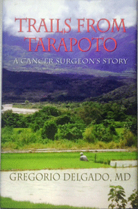 Trails from Tarapoto: A Cancer Surgeon's Story by Gregorio Delgado, M.D.